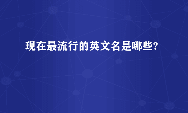 现在最流行的英文名是哪些?