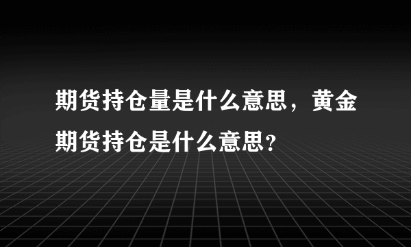 期货持仓量是什么意思，黄金期货持仓是什么意思？