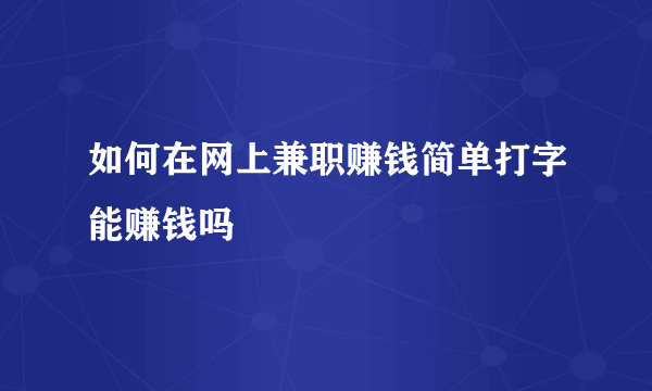 如何在网上兼职赚钱简单打字能赚钱吗