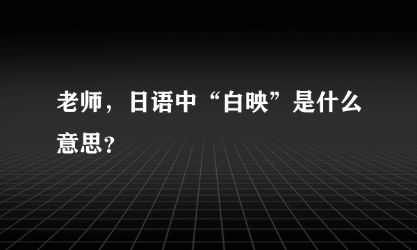 老师，日语中“白映”是什么意思？