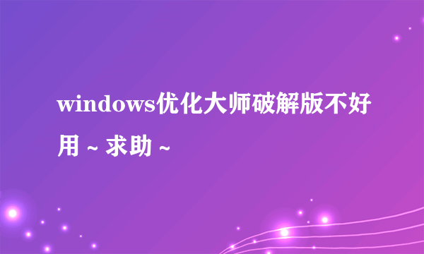 windows优化大师破解版不好用～求助～