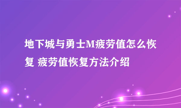 地下城与勇士M疲劳值怎么恢复 疲劳值恢复方法介绍