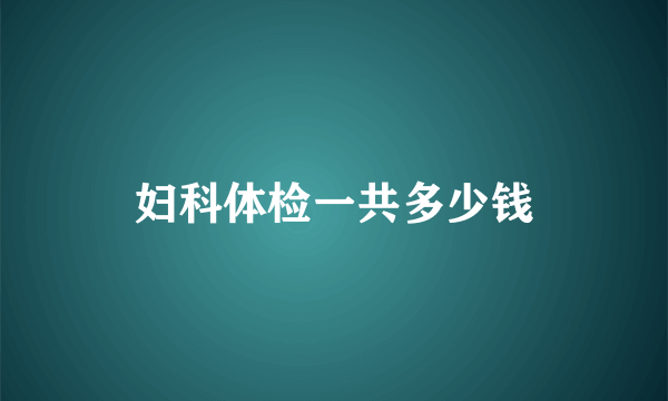 妇科体检一共多少钱