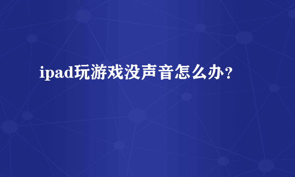 ipad玩游戏没声音怎么办？