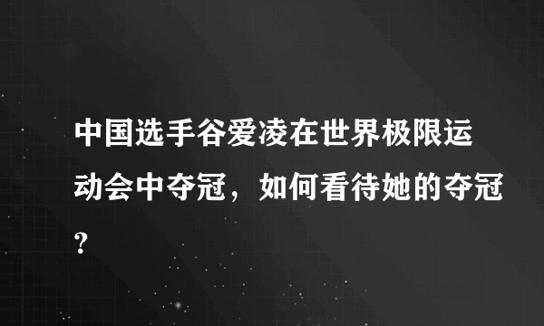 中国选手谷爱凌在世界极限运动会中夺冠，如何看待她的夺冠？