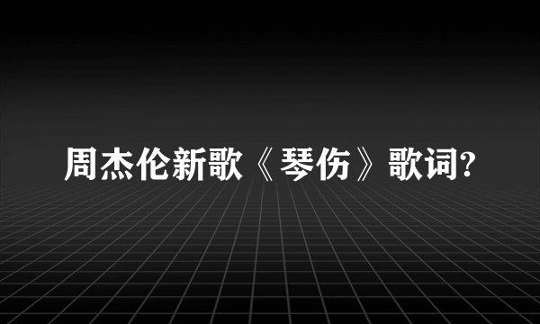 周杰伦新歌《琴伤》歌词?