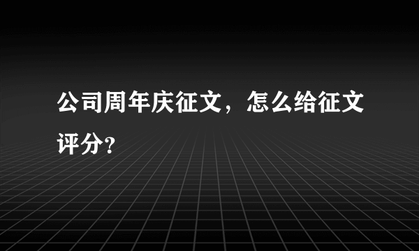 公司周年庆征文，怎么给征文评分？