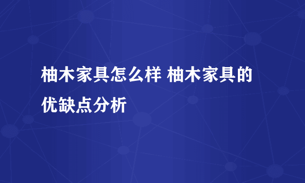 柚木家具怎么样 柚木家具的优缺点分析