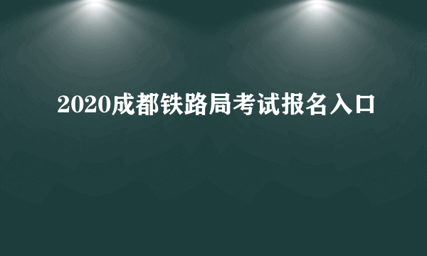 2020成都铁路局考试报名入口