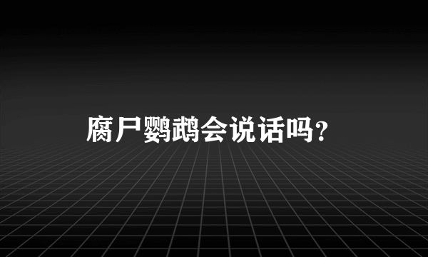 腐尸鹦鹉会说话吗？