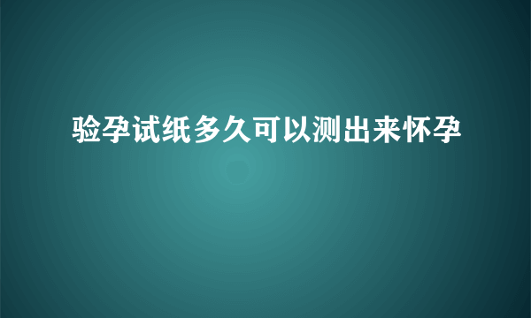 验孕试纸多久可以测出来怀孕