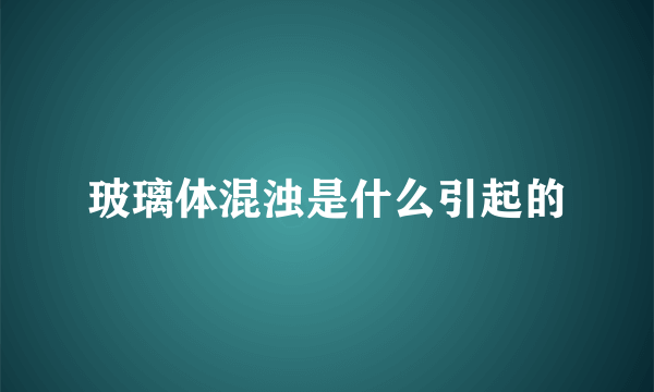 玻璃体混浊是什么引起的