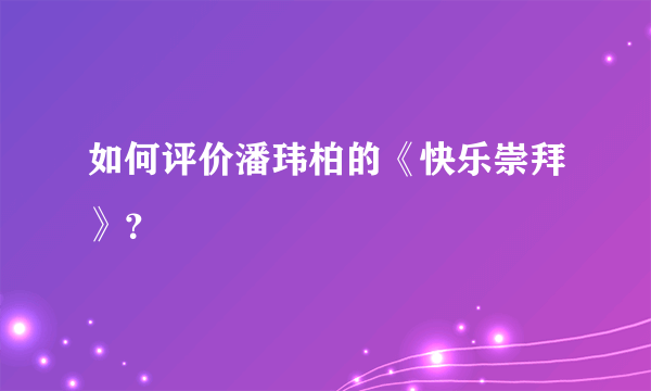 如何评价潘玮柏的《快乐崇拜》？