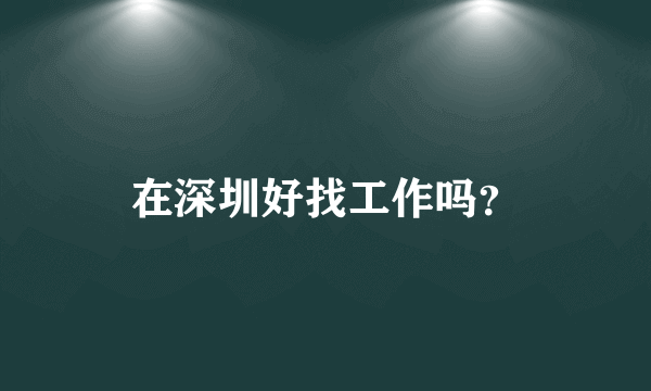 在深圳好找工作吗？