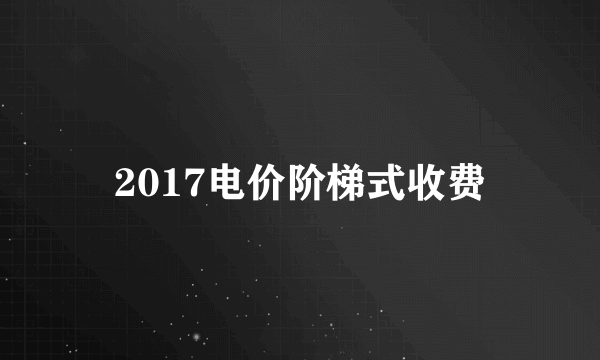 2017电价阶梯式收费