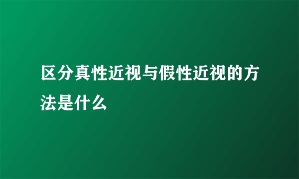 区分真性近视与假性近视的方法是什么