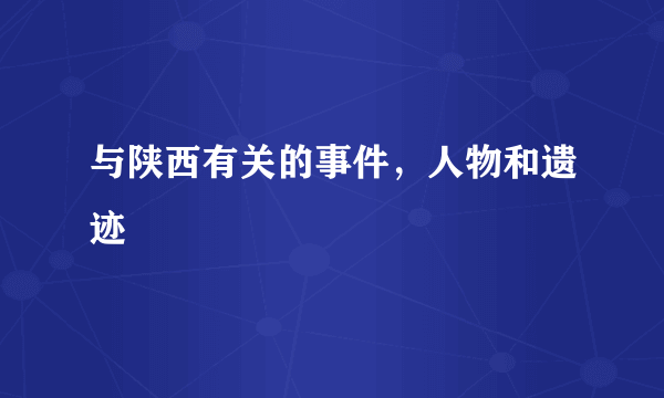 与陕西有关的事件，人物和遗迹