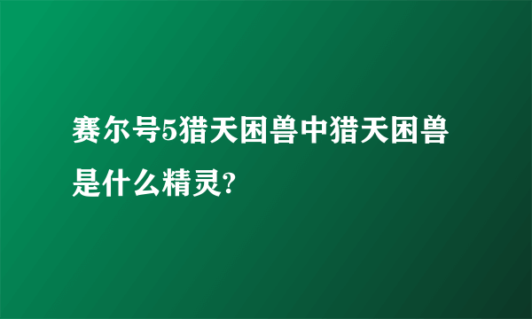 赛尔号5猎天困兽中猎天困兽是什么精灵?