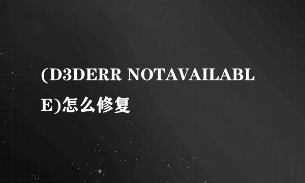 (D3DERR NOTAVAILABLE)怎么修复