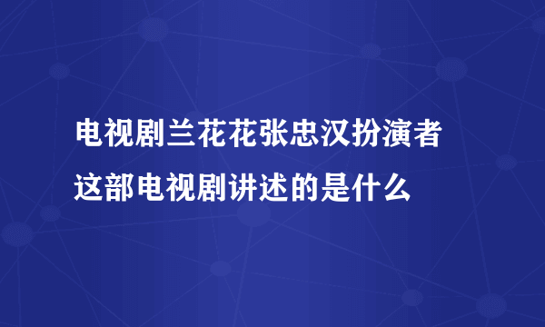 电视剧兰花花张忠汉扮演者 这部电视剧讲述的是什么