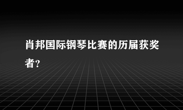 肖邦国际钢琴比赛的历届获奖者？