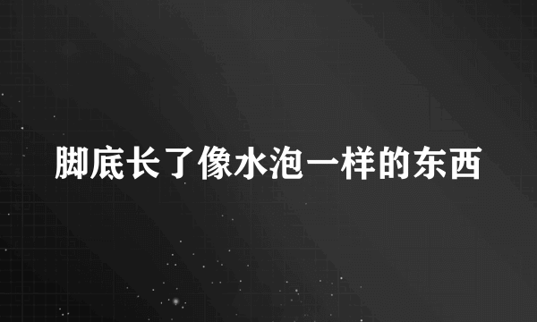 脚底长了像水泡一样的东西