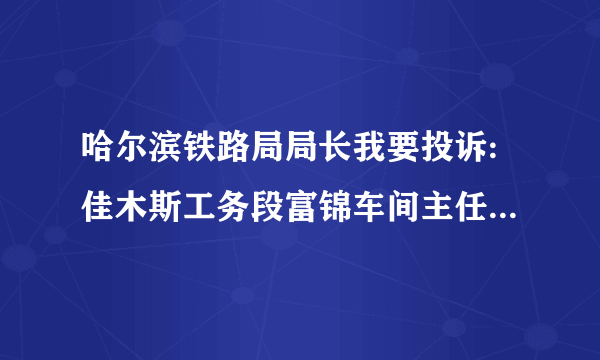 哈尔滨铁路局局长我要投诉:佳木斯工务段富锦车间主任权利很大！