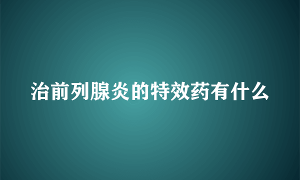 治前列腺炎的特效药有什么