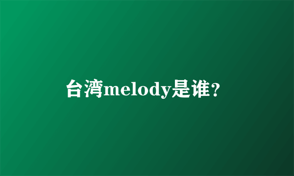 台湾melody是谁？