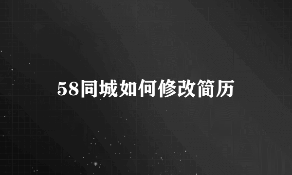 58同城如何修改简历