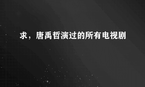 求，唐禹哲演过的所有电视剧