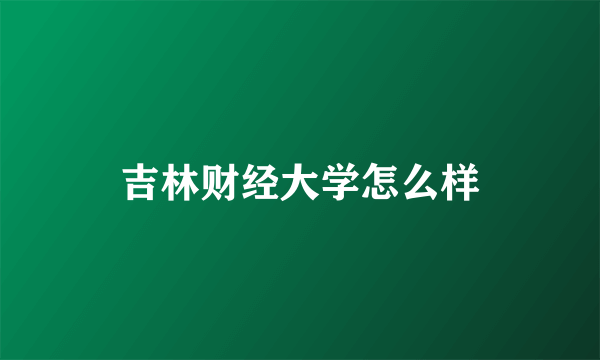 吉林财经大学怎么样