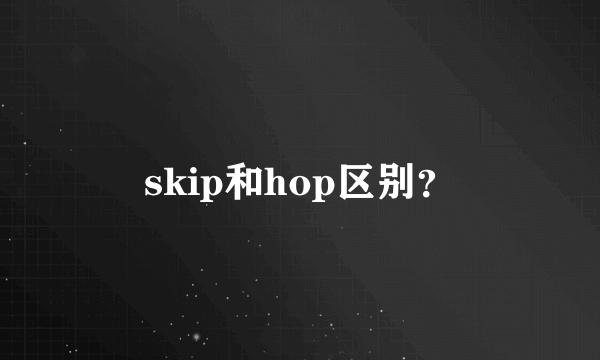 skip和hop区别？