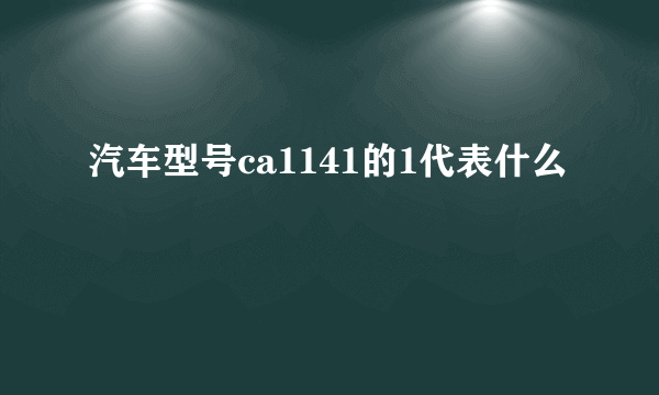 汽车型号ca1141的1代表什么