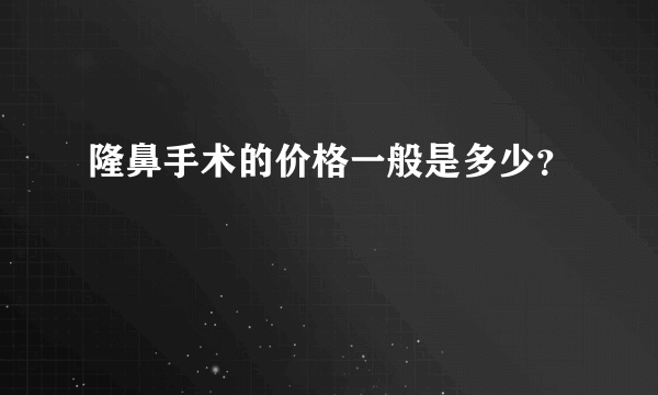 隆鼻手术的价格一般是多少？