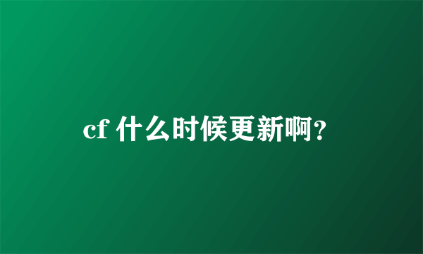 cf 什么时候更新啊？