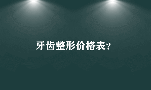 牙齿整形价格表？