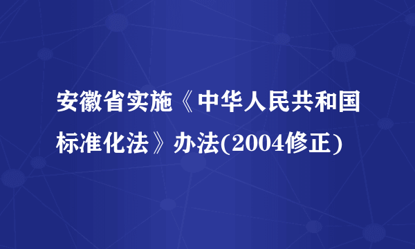 安徽省实施《中华人民共和国标准化法》办法(2004修正)