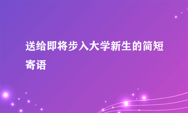 送给即将步入大学新生的简短寄语