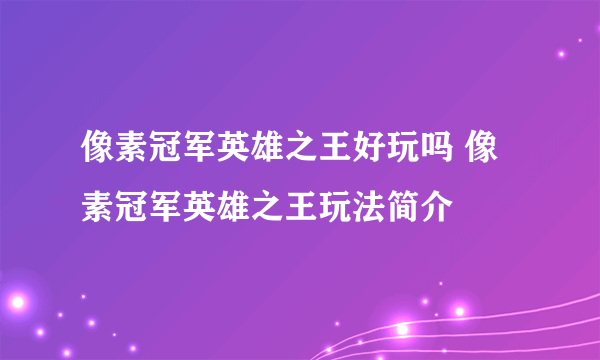 像素冠军英雄之王好玩吗 像素冠军英雄之王玩法简介