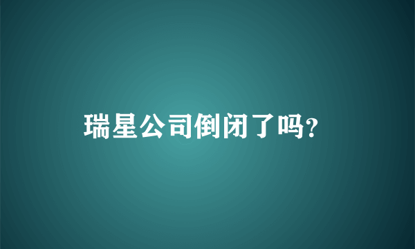 瑞星公司倒闭了吗？