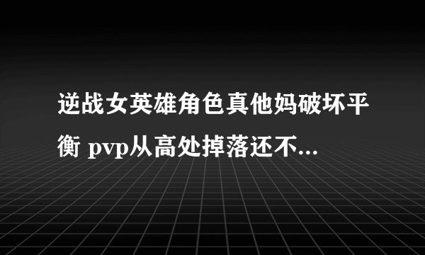 逆战女英雄角色真他妈破坏平衡 pvp从高处掉落还不掉血这还了得