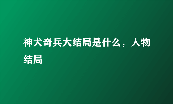 神犬奇兵大结局是什么，人物结局