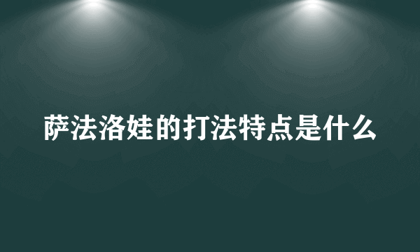 萨法洛娃的打法特点是什么