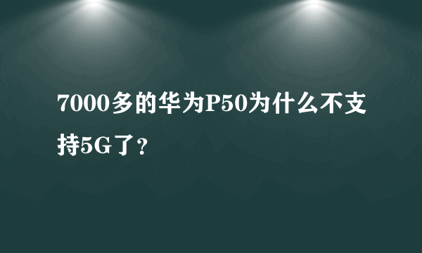 7000多的华为P50为什么不支持5G了？