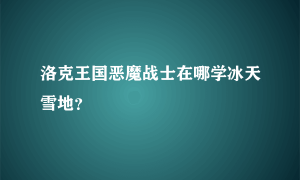 洛克王国恶魔战士在哪学冰天雪地？