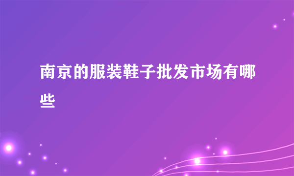 南京的服装鞋子批发市场有哪些