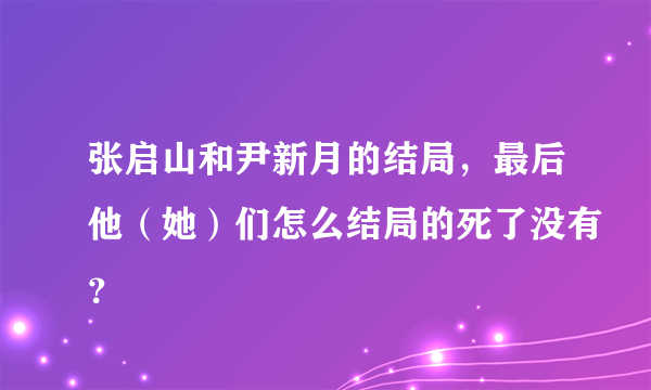 张启山和尹新月的结局，最后他（她）们怎么结局的死了没有？