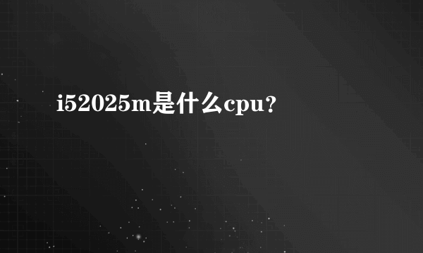 i52025m是什么cpu？