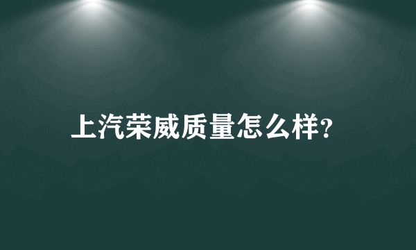 上汽荣威质量怎么样？